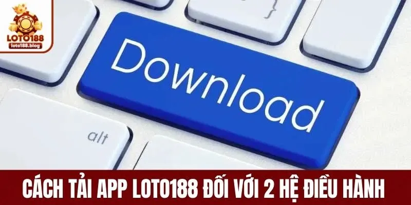 Cách thức tải app loto188 đối với 2 hệ điều hành 