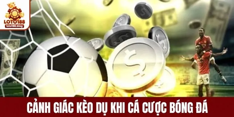 Cảnh giác kèo dụ khi cá cược bóng đá