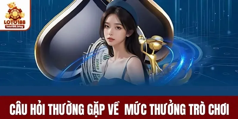 Câu hỏi thường gặp về mức thưởng trò chơi