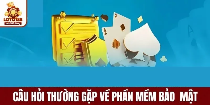 Câu hỏi thường gặp về phần mềm bảo mật LOTO188