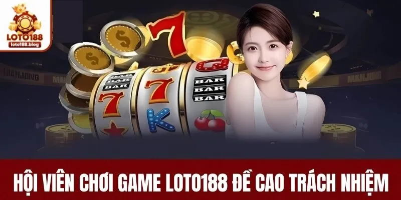 Những ai chơi game tại LOTO188 đề cao trách nhiệm