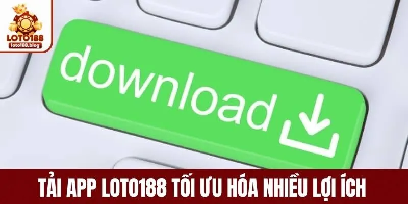 Tải app loto188 tối ưu hóa nhiều lợi ích 